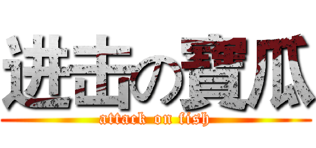 进击の寶瓜 (attack on fish)