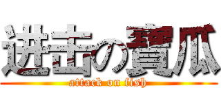 进击の寶瓜 (attack on fish)