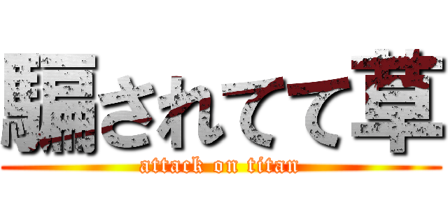 騙されてて草 (attack on titan)