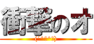 衝撃のオ ((´^ω^｀))