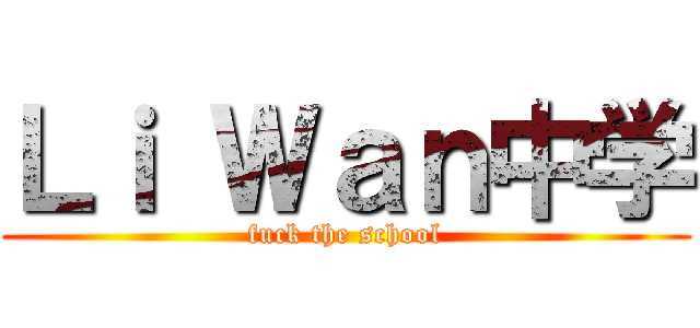 Ｌｉ Ｗａｎ中学 (fuck the school)
