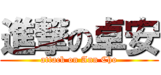 進撃の卓安 (attack on Ann Cho)