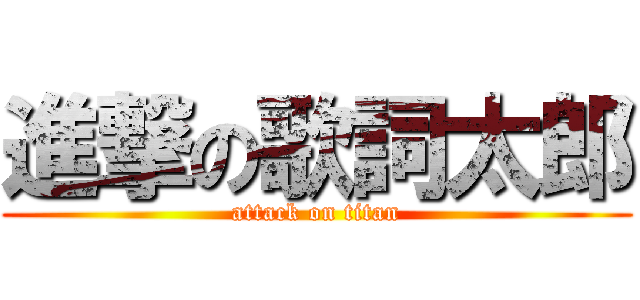 進撃の歌詞太郎 (attack on titan)