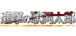 進撃の歌詞太郎 (attack on titan)