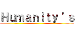Ｈｕｍａｎｉｔｙ 'ｓ ()