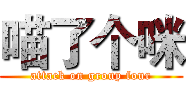 喵了个咪 (attack on group four)