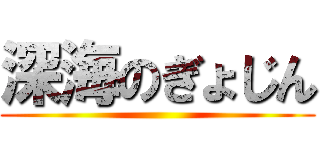 深海のぎょじん ()