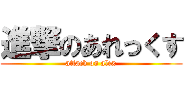 進撃のあれっくす (attack on alex)