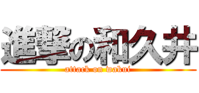 進撃の和久井 (attack on wakui)