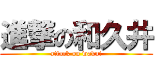 進撃の和久井 (attack on wakui)