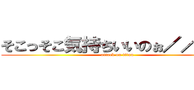 そこっそこ気持ちいいのぉ／／／／ (attack on titan)