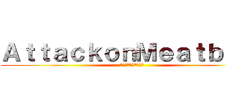 ＡｔｔａｃｋｏｎＭｅａｔｂａｌｌ (ミートボールへの攻撃)