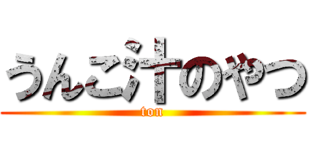 うんこ汁のやつ (ton)