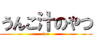 うんこ汁のやつ (ton)