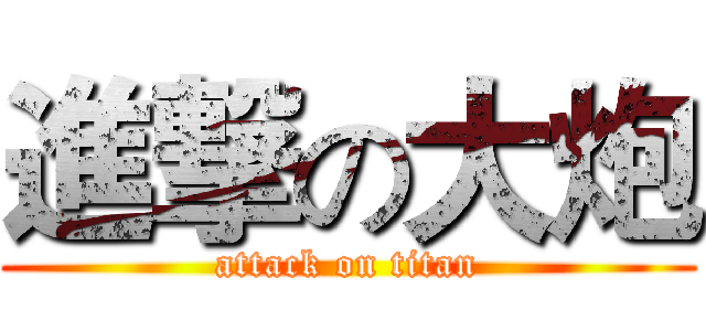 進撃の大炮 (attack on titan)