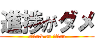 進捗がダメ (attack on titan)