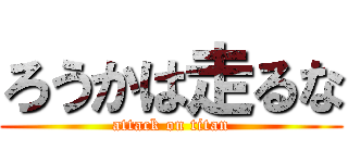 ろうかは走るな (attack on titan)