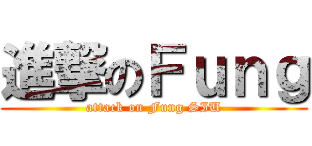 進撃のＦｕｎｇ (attack on Fung SIU)
