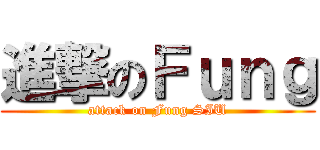 進撃のＦｕｎｇ (attack on Fung SIU)