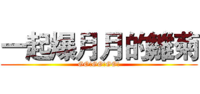 一起爆月月的雛菊 (GO!GO!GO!)