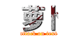 萝卜 (attack on text)