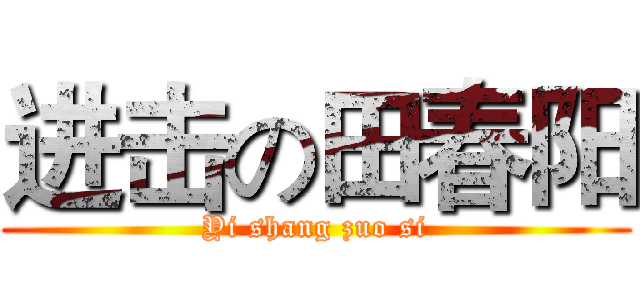 进击の田春阳 (Yi shang zuo si)