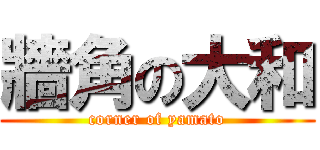 牆角の大和 (corner of yamato)