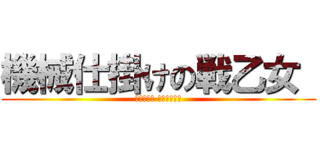 機械仕掛けの戦乙女  (ﾏｼｰﾈﾝ ﾜﾙｷｭｰﾚ)