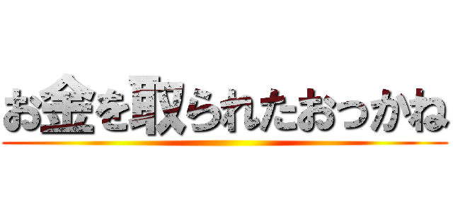 お金を取られたおっかね ()