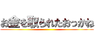 お金を取られたおっかね ()