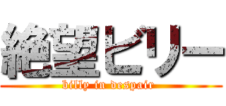 絶望ビリー (billy in despair )