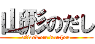 山形のだし (attack on tenchou)