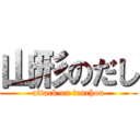 山形のだし (attack on tenchou)