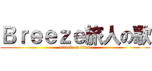 Ｂｒｅｅｚｅ旅人の歌 (attack on titan)