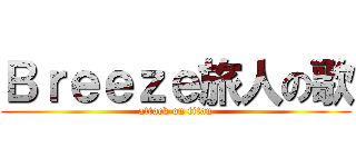 Ｂｒｅｅｚｅ旅人の歌 (attack on titan)