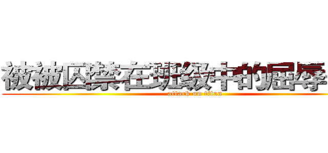 被被囚禁在班级中的屈辱… … (attack on titan)