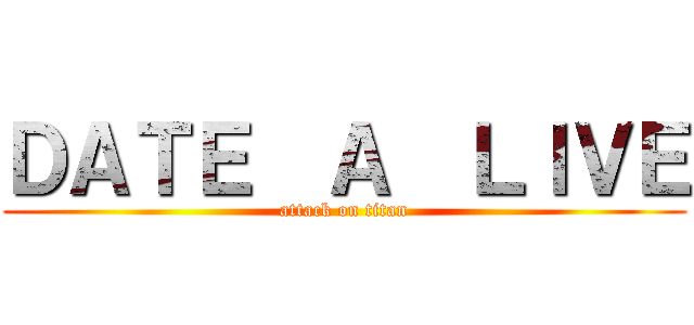 ＤＡＴＥ  Ａ  ＬＩＶＥ (attack on titan)