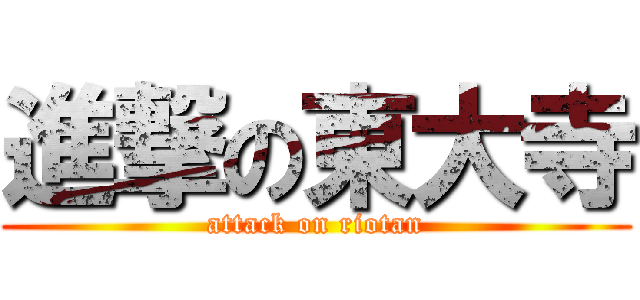 進撃の東大寺 (attack on riotan)