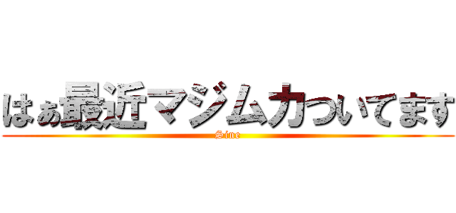 はぁ最近マジムカついてます (Sine)