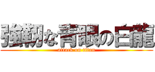 強靭な青眼の白龍 (attack on titan)