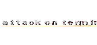 ａｔｔａｃｋ ｏｎ ｔｅｒｍｉｎａｌ ｖｅｌｏｃｉｔｙ (attack on titan)