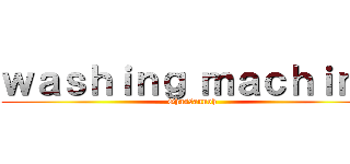 ｗａｓｈｉｎｇ ｍａｃｈｉｎｅ (Ghassannoh)