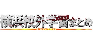横浜校外学習まとめ (attack on titan)