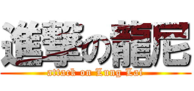 進撃の龍尼 (attack on Lung Lai)