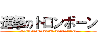 進撃のトロンボーン (Watasitati ha trombone wo fuiteimasu )