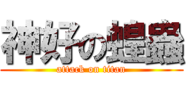 神好の蝗蟲 (attack on titan)
