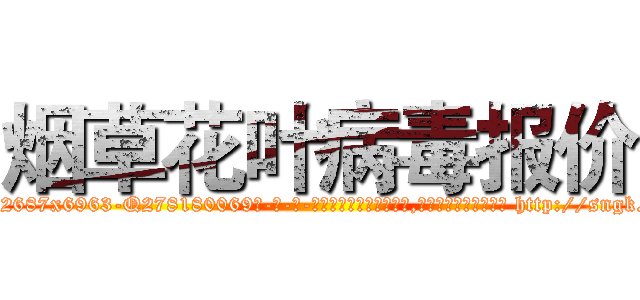 烟草花叶病毒报价 (烟草花叶病毒报价【电-186x2687x6963-Q278180069元-吉-药-业】我们做的是长期生意,靠的是老客户长期支持 http://sngk.net/JXLDtO
)