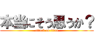 本当にそう思うか？ (attack on titan)