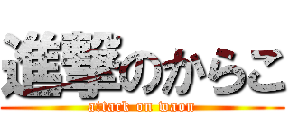 進撃のからこ (attack on waon)
