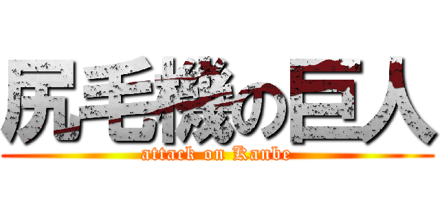 尻毛機の巨人 (attack on Kanbe)